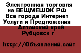 Электронная торговля на ВЕЩМЕШОК.РФ - Все города Интернет » Услуги и Предложения   . Алтайский край,Рубцовск г.